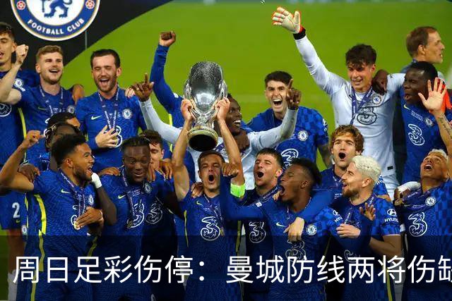 周日足彩伤停：曼城防线两将伤缺 阿森纳失6主力