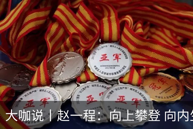 大咖说丨赵一程：向上攀登 向内生长