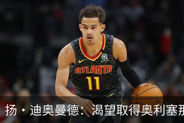 扬·迪奥曼德：渴望取得奥利塞那样的成就，但我并不以他为榜样