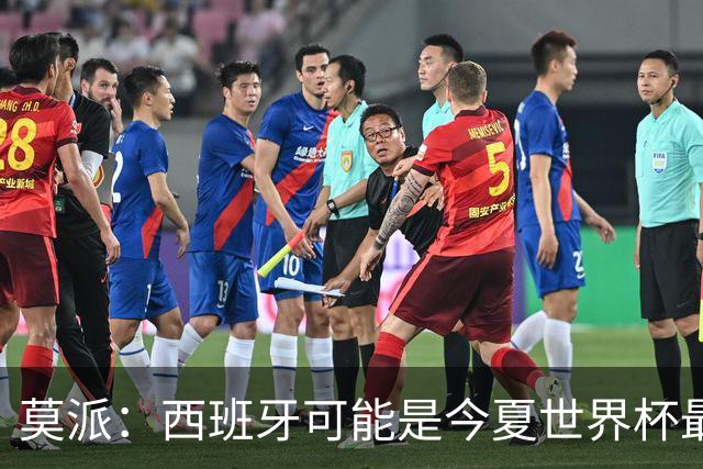莫派：西班牙可能是今夏世界杯最强队 姆巴佩渴望再赢一座世界杯